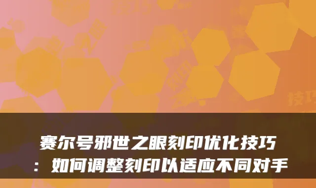 赛尔号邪世之眼刻印优化技巧：如何调整刻印以适应不同对手