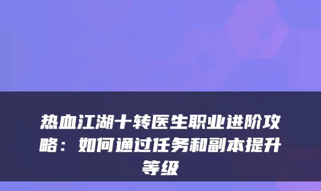 热血江湖十转医生职业进阶攻略：如何通过任务和副本提升等级