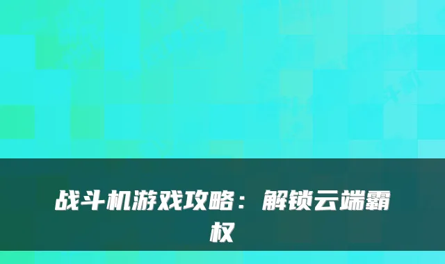 战斗机游戏攻略：解锁云端霸权