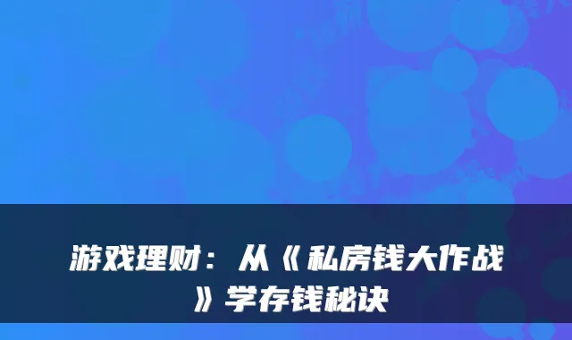 游戏理财：从《私房钱大作战》学存钱秘诀