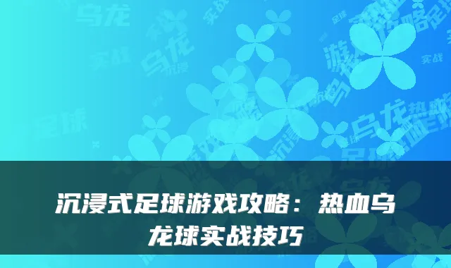 沉浸式足球游戏攻略：热血乌龙球实战技巧