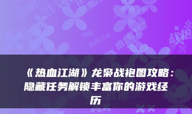 《热血江湖》龙枭战袍图攻略：隐藏任务解锁丰富你的游戏经历