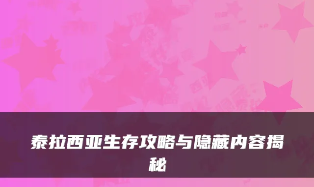 泰拉西亚生存攻略与隐藏内容揭秘