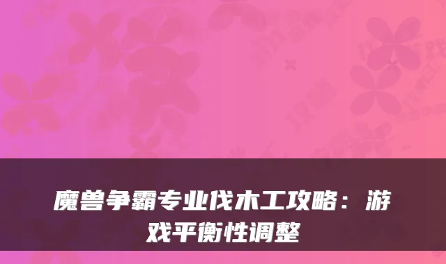 魔兽争霸专业伐木工攻略：游戏平衡性调整