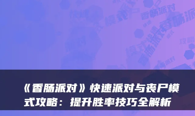 《香肠派对》快速派对与丧尸模式攻略：提升胜率技巧全解析