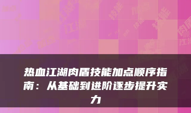 热血江湖肉盾技能加点顺序指南：从基础到进阶逐步提升实力