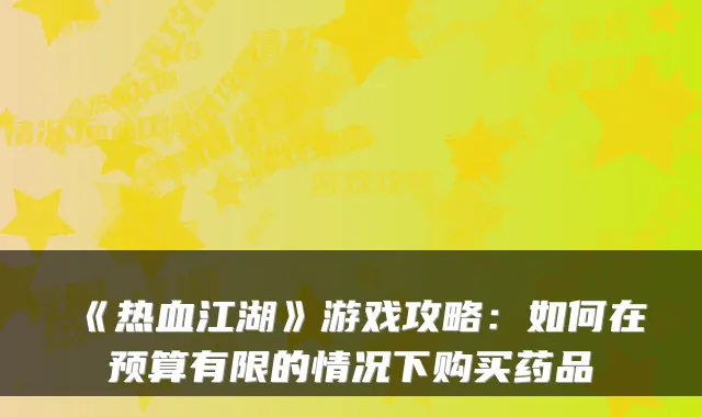 《热血江湖》游戏攻略：如何在预算有限的情况下购买药品