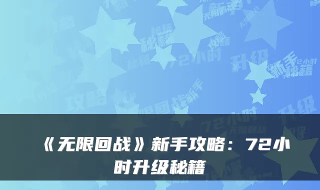 《无限回战》新手攻略:72小时升级秘籍