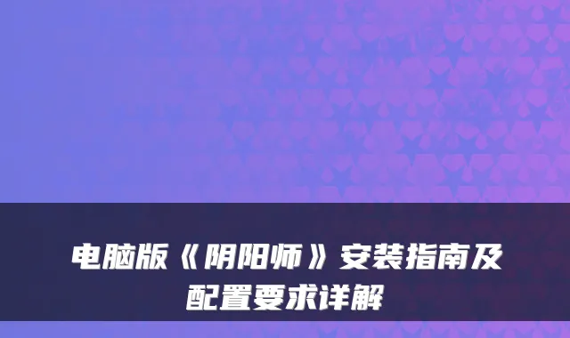 电脑版《阴阳师》安装指南及配置要求详解