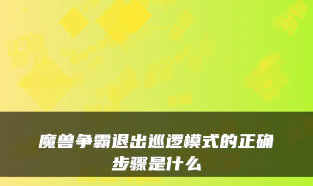 魔兽争霸退出巡逻模式的正确步骤是什么