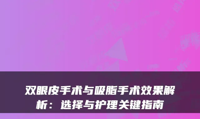 双眼皮手术与吸脂手术效果解析：选择与护理关键指南