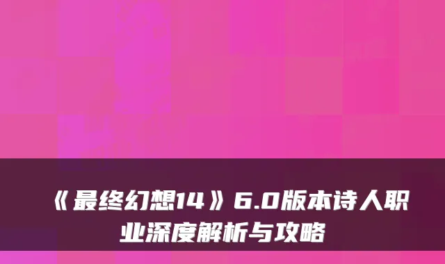 《最终幻想14》6.0版本诗人职业深度解析与攻略