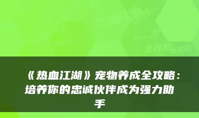 《热血江湖》宠物养成全攻略:培养你的忠诚伙伴成为强力助手