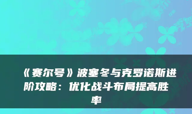 《赛尔号》波塞冬与克罗诺斯进阶攻略：优化战斗布局提高胜率
