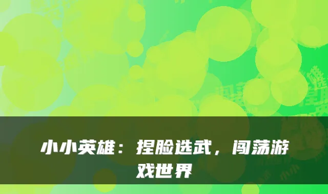 小小英雄：捏脸选武，闯荡游戏世界