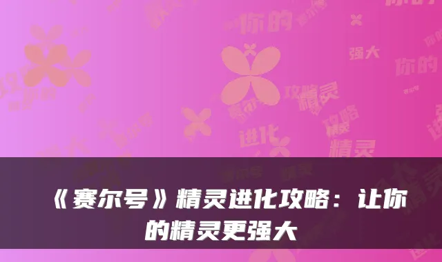《赛尔号》精灵进化攻略：让你的精灵更强大