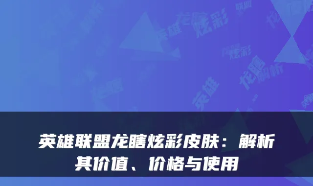 英雄联盟龙瞎炫彩皮肤：解析其价值、价格与使用