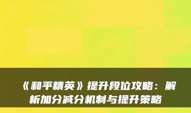 《和平精英》提升段位攻略：解析加分减分机制与提升策略
