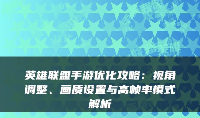英雄联盟手游优化攻略：视角调整、画质设置与高帧率模式解析