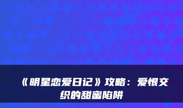 《明星恋爱日记》攻略：爱恨交织的甜蜜陷阱