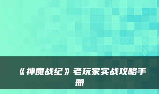 《神魔战纪》老玩家实战攻略手册