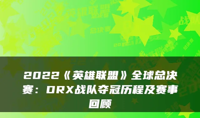 2022《英雄联盟》全球总决赛：DRX战队夺冠历程及赛事回顾