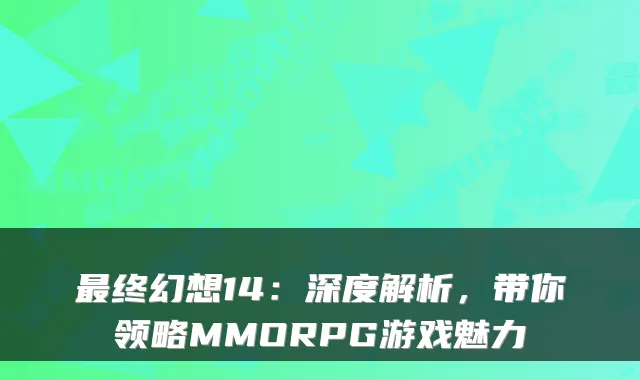 终幻想14：深度解析，带你领略MMORPG游戏魅力