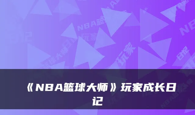 《NBA篮球大师》玩家成长日记