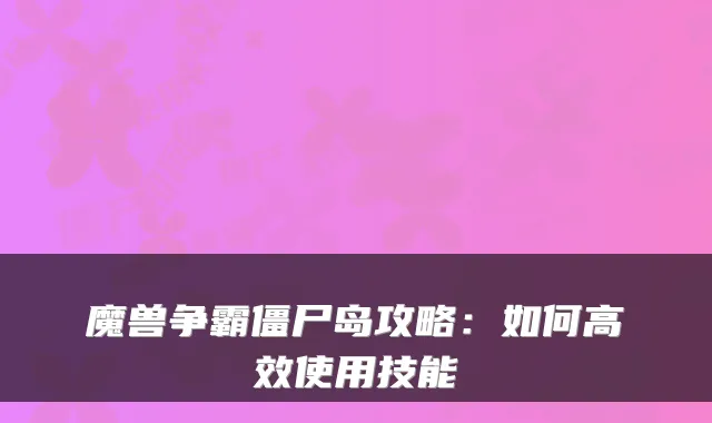 魔兽争霸僵尸岛攻略：如何高效使用技能