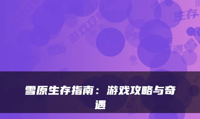 雪原生存指南：游戏攻略与奇遇