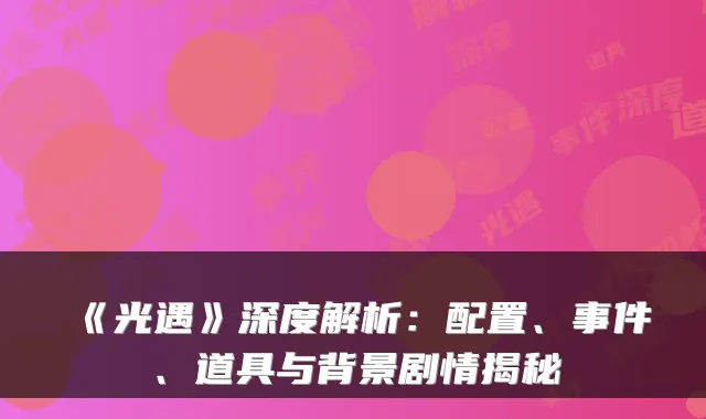 《光遇》深度解析：配置、事件、道具与背景剧情揭秘