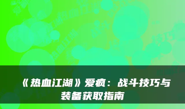 《热血江湖》爱疯：战斗技巧与装备获取指南