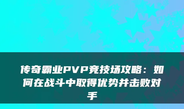 传奇霸业PVP竞技场攻略：如何在战斗中取得优势并击败对手