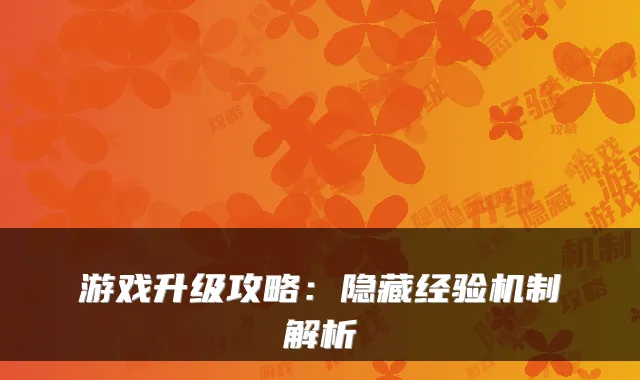 游戏升级攻略：隐藏经验机制解析