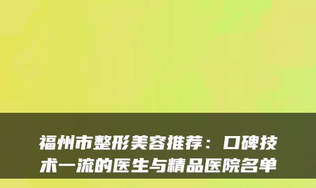 福州市整形美容推荐：口碑技术的医生与精品医院名单