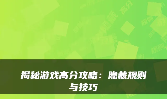 揭秘游戏高分攻略：隐藏规则与技巧