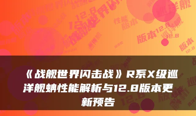 《战舰世界闪击战》R系X级巡洋舰蚺性能解析与12.8版本更新预告