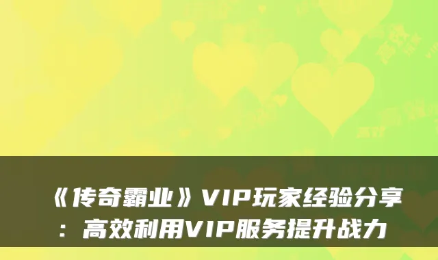 《传奇霸业》VIP玩家经验分享：高效利用VIP服务提升战力