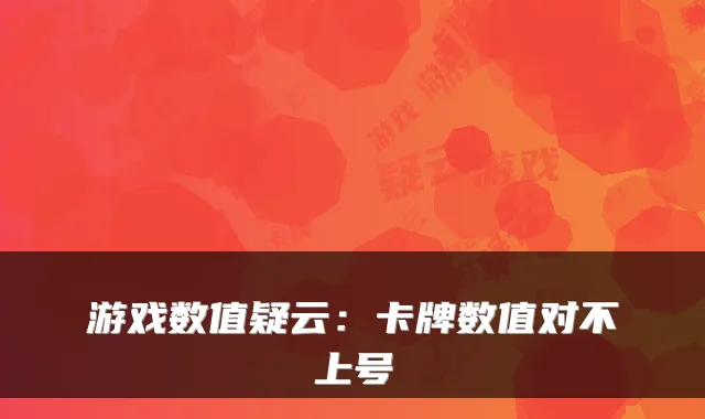 游戏数值疑云：卡牌数值对不上号