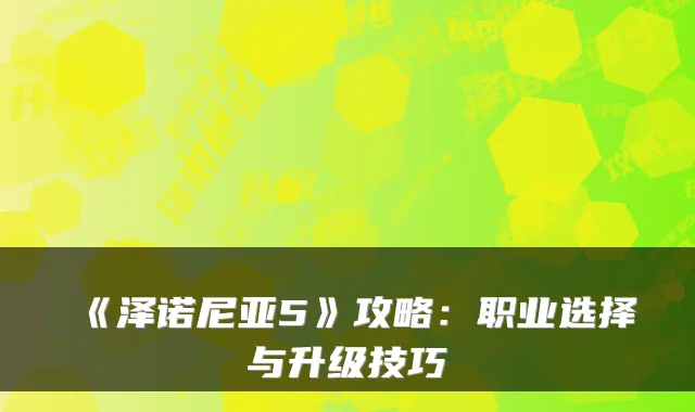 《泽诺尼亚5》攻略：职业选择与升级技巧