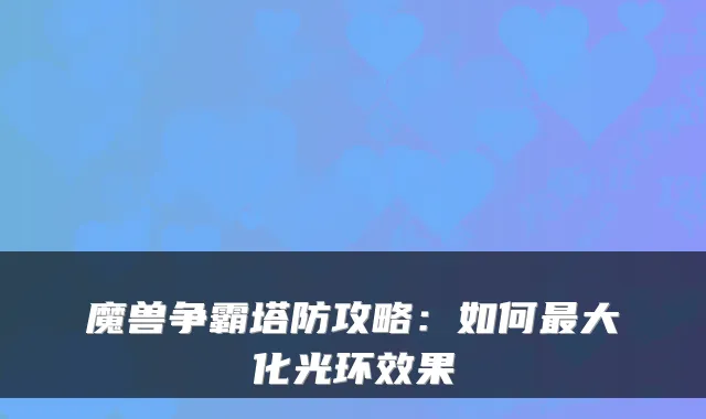 魔兽争霸塔防攻略：如何最大化光环效果