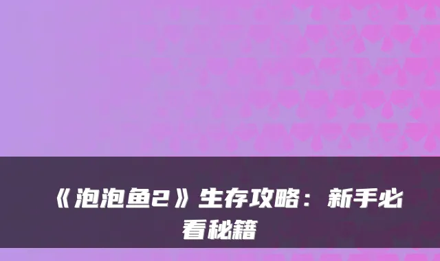 《泡泡鱼2》生存攻略：新手必看秘籍