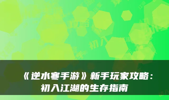 《逆水寒手游》新手玩家攻略:初入江湖的生存指南