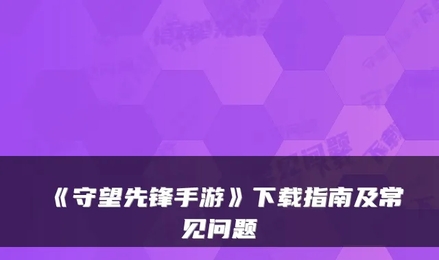 《守望先锋手游》下载指南及常见问题
