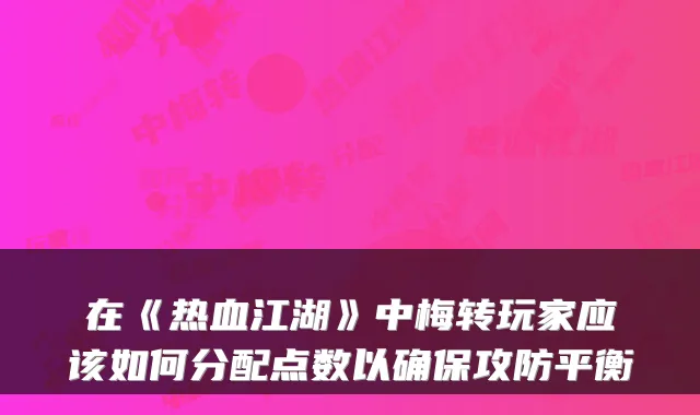 在《热血江湖》中梅转玩家应该如何分配点数以攻防平衡