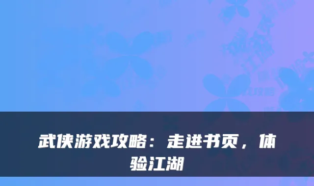 武侠游戏攻略：走进书页，体验江湖