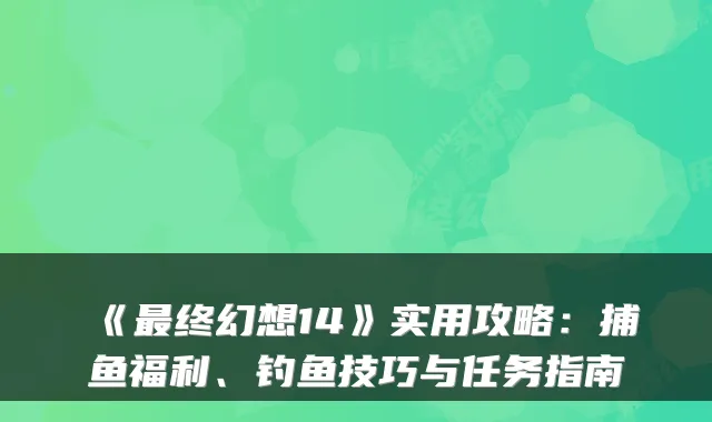 《终幻想14》实用攻略:捕鱼福利、钓鱼技巧与任务指南
