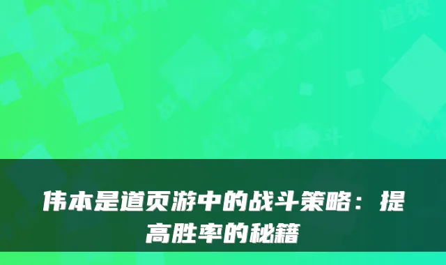 伟本是道页游中的战斗策略：提高胜率的秘籍