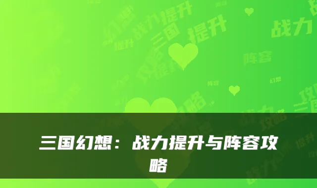三国幻想：战力提升与阵容攻略