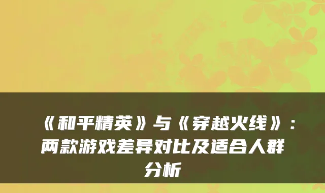 《和平精英》与《穿越火线》：两款游戏差异对比及适合人群分析